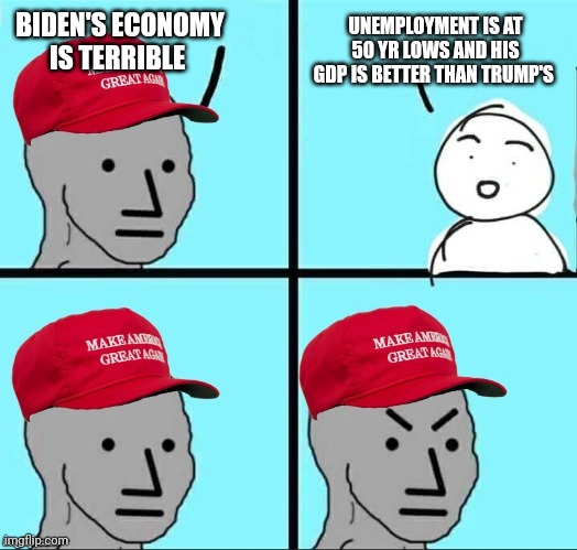 MAGA NPC (AN AN0NYM0US TEMPLATE) | BIDEN'S ECONOMY IS TERRIBLE UNEMPLOYMENT IS AT 50 YR LOWS AND HIS GDP IS BETTER THAN TRUMP'S | image tagged in maga npc an an0nym0us template | made w/ Imgflip meme maker