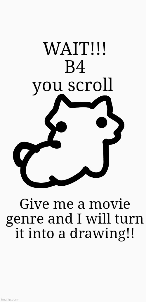 Give me a movie genre!!! | WAIT!!! B4 you scroll; Give me a movie genre and I will turn it into a drawing!! | image tagged in cherry's announcement template,movies,drawing | made w/ Imgflip meme maker