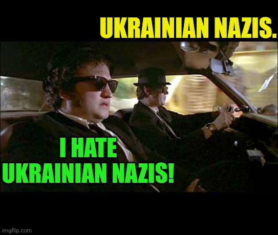Blues Brothers | UKRAINIAN NAZIS. I HATE UKRAINIAN NAZIS! | image tagged in blues brothers | made w/ Imgflip meme maker