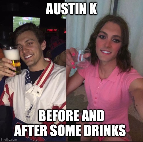 AUSTIN K; BEFORE AND AFTER SOME DRINKS | made w/ Imgflip meme maker