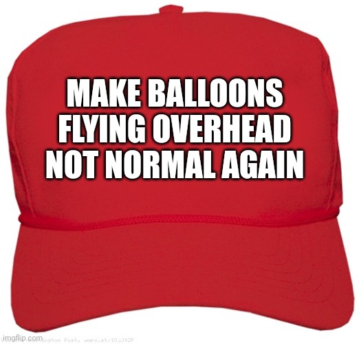 blank red MAGA hat | MAKE BALLOONS FLYING OVERHEAD NOT NORMAL AGAIN | image tagged in blank red maga hat | made w/ Imgflip meme maker