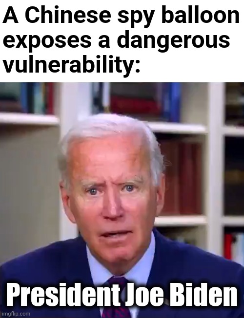 A dangerous vulnerability | A Chinese spy balloon
exposes a dangerous
vulnerability:; President Joe Biden | image tagged in slow joe biden dementia face,memes,china,spy balloon,vulnerability,world war 3 | made w/ Imgflip meme maker