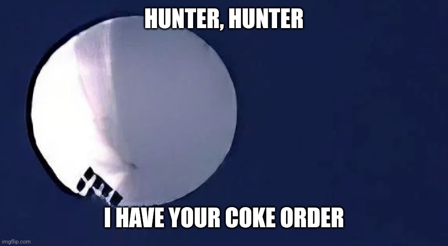 Chinese Spy Balloon | HUNTER, HUNTER; I HAVE YOUR COKE ORDER | image tagged in chinese spy balloon | made w/ Imgflip meme maker