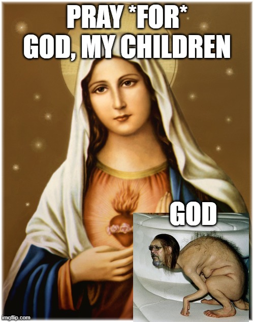 Virgin Mary | PRAY *FOR* GOD, MY CHILDREN; GOD | image tagged in virgin mary | made w/ Imgflip meme maker