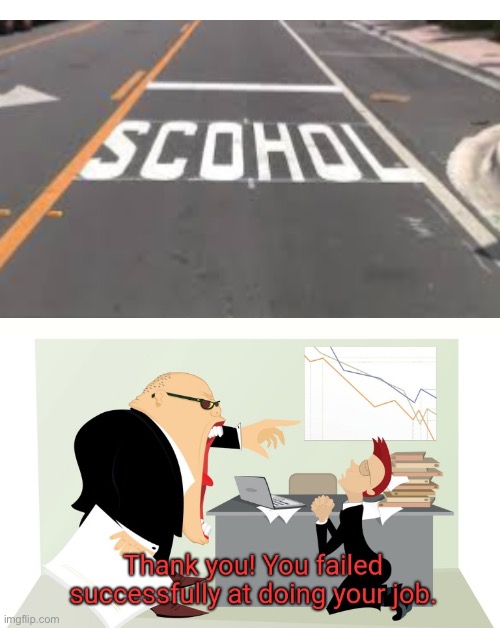 Scohol | image tagged in thank you you failed successfully at doing your job,you had one job,school,scohol | made w/ Imgflip meme maker