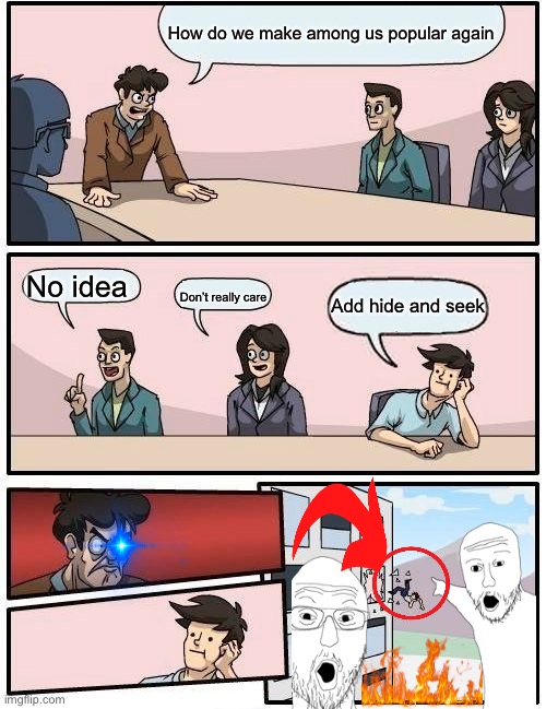 Boardroom Meeting Suggestion Meme | How do we make among us popular again; No idea; Add hide and seek; Don’t really care | image tagged in memes,boardroom meeting suggestion | made w/ Imgflip meme maker