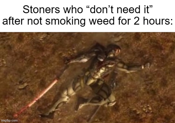 Don't mind me, just digging through my couch cushions to see if I have any leftovers...I definitely don't need it tho!! | Stoners who “don’t need it” after not smoking weed for 2 hours: | made w/ Imgflip meme maker