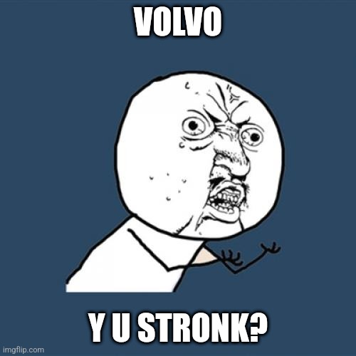 Volvos be like |  VOLVO; Y U STRONK? | image tagged in memes,y u no,volvo,cars,strong,meme man stronk | made w/ Imgflip meme maker