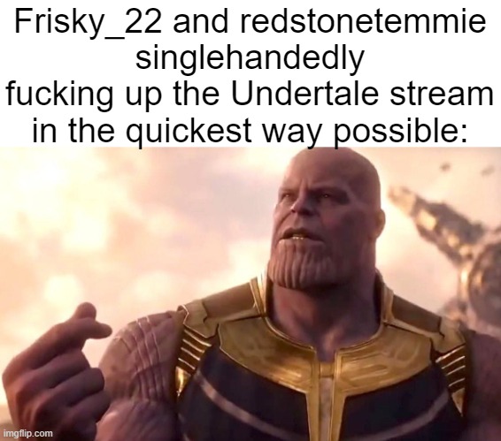 Undertale stream slander | Frisky_22 and redstonetemmie singlehandedly fucking up the Undertale stream in the quickest way possible: | image tagged in thanos snap | made w/ Imgflip meme maker