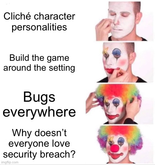 I guess it also has some good traits too | Cliché character personalities; Build the game around the setting; Bugs everywhere; Why doesn’t everyone love security breach? | image tagged in memes,clown applying makeup | made w/ Imgflip meme maker