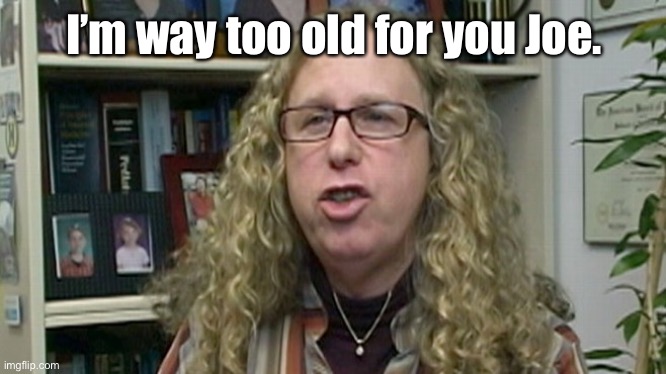 Rachel Levine | I’m way too old for you Joe. | image tagged in rachel levine | made w/ Imgflip meme maker