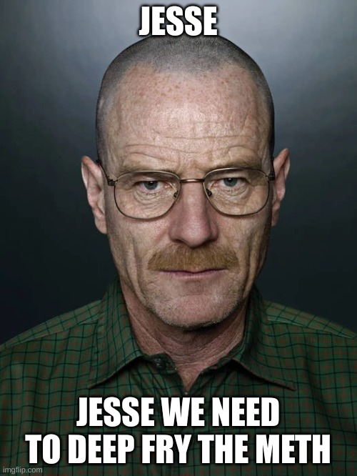 Jesse we need to X | JESSE JESSE WE NEED TO DEEP FRY THE METH | image tagged in jesse we need to x | made w/ Imgflip meme maker