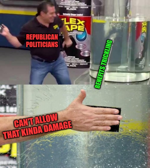 Republican economic plan | REPUBLICAN POLITICIANS; BENEFITS TRICKLING; CAN'T ALLOW THAT KINDA DAMAGE | image tagged in flex tape | made w/ Imgflip meme maker