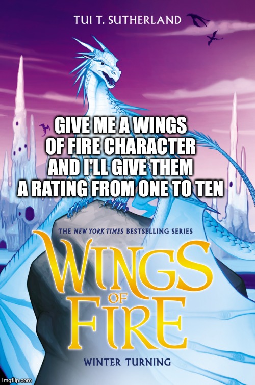 Give me a character from Wings of Fire and I'll rate it | GIVE ME A WINGS OF FIRE CHARACTER AND I'LL GIVE THEM A RATING FROM ONE TO TEN | image tagged in wings of fire,ratings | made w/ Imgflip meme maker