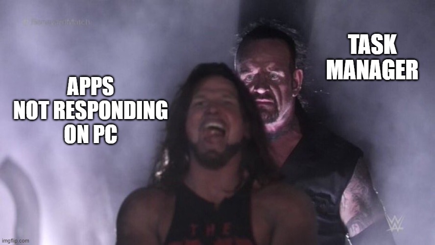 Nobody is a stranger to this | TASK MANAGER; APPS NOT RESPONDING ON PC | image tagged in aj styles undertaker | made w/ Imgflip meme maker