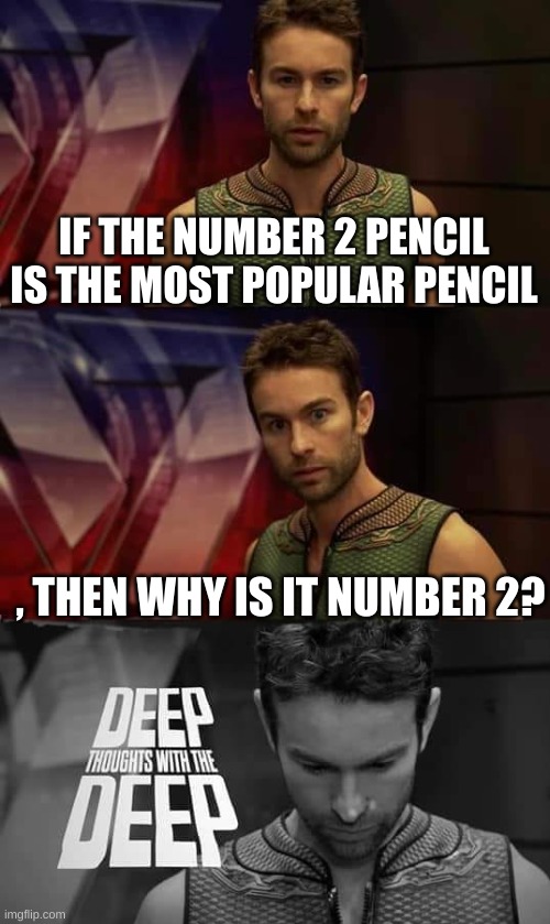 dam it made me think a little |  IF THE NUMBER 2 PENCIL IS THE MOST POPULAR PENCIL; , THEN WHY IS IT NUMBER 2? | image tagged in deep thoughts with the deep,smellydive,pencil | made w/ Imgflip meme maker