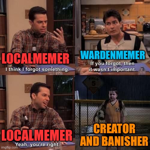 I think I forgot something | LOCALMEMER WARDENMEMER LOCALMEMER CREATOR AND BANISHER | image tagged in i think i forgot something | made w/ Imgflip meme maker