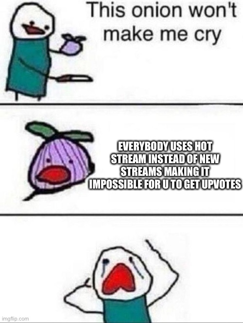 This will only get tree or more upvotes :( | EVERYBODY USES HOT STREAM INSTEAD OF NEW STREAMS MAKING IT IMPOSSIBLE FOR U TO GET UPVOTES | image tagged in this onion wont make me cry | made w/ Imgflip meme maker