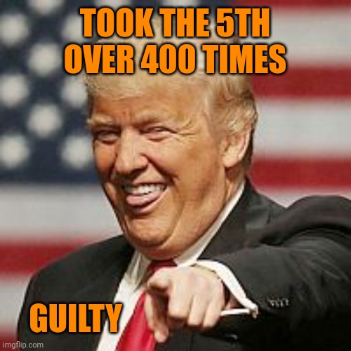 Trump Laughing | TOOK THE 5TH OVER 400 TIMES GUILTY | image tagged in trump laughing | made w/ Imgflip meme maker