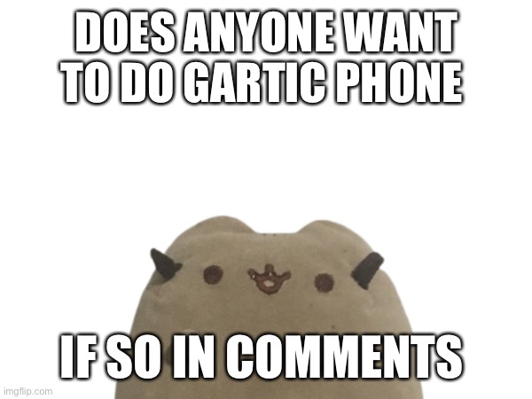 DOES ANYONE WANT TO DO GARTIC PHONE; IF SO IN COMMENTS | made w/ Imgflip meme maker