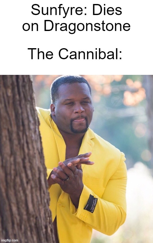 Fire and Blood spoilers | The Cannibal:; Sunfyre: Dies on Dragonstone | image tagged in anthony adams rubbing hands together | made w/ Imgflip meme maker
