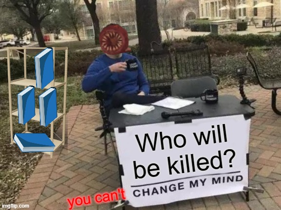 figure's choice | Who will be killed? you can't | image tagged in memes,change my mind | made w/ Imgflip meme maker