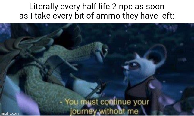 Think the game wouldve been easier if the resistance attacked nova prospect with Gordon, ngl | Literally every half life 2 npc as soon as I take every bit of ammo they have left: | image tagged in oogway you must continue your journey without me | made w/ Imgflip meme maker