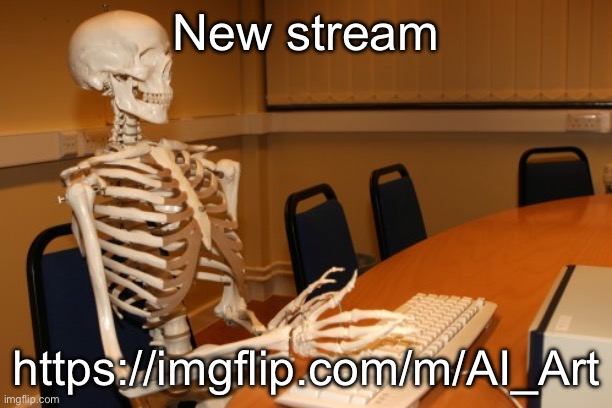 https://imgflip.com/m/AI_Art | New stream; https://imgflip.com/m/AI_Art | image tagged in computer skeleton | made w/ Imgflip meme maker