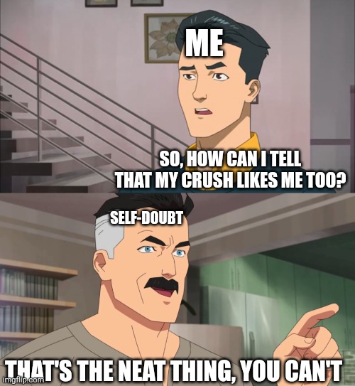 It could be so obviously yes and I'd still be unable to tell | ME; SO, HOW CAN I TELL THAT MY CRUSH LIKES ME TOO? SELF-DOUBT; THAT'S THE NEAT THING, YOU CAN'T | image tagged in that's the neat part you don't | made w/ Imgflip meme maker