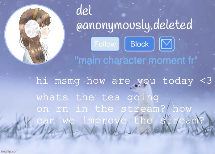please answer all three questions ESPECIALLY THE FIRST ONE THATS MOST IMPORTANT | hi msmg how are you today <3; whats the tea going on rn in the stream? how can we improve the stream? | image tagged in del announcement winter | made w/ Imgflip meme maker