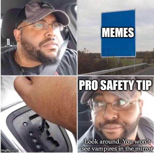 Reversing | MEMES; PRO SAFETY TIP; Look around. You won’t see vampires in the mirror | image tagged in car reverse,back,looking,vampires | made w/ Imgflip meme maker
