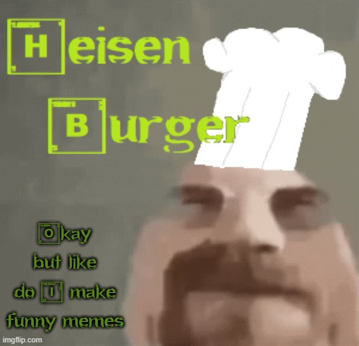 Do I at least make somebody laugh | Okay but like
do I make funny memes | image tagged in heisenburger | made w/ Imgflip meme maker