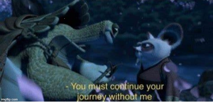 https://imgflip.com/memetemplate/439987835/Oogway-You-must-continue-your-journey-without-me | image tagged in oogway you must continue your journey without me | made w/ Imgflip meme maker