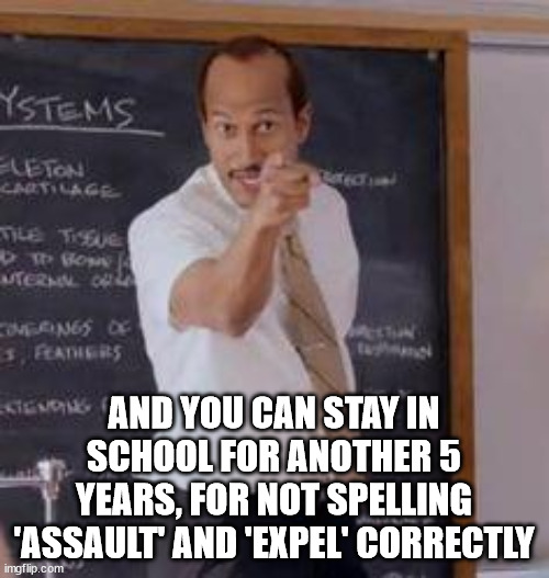 Substitute Teacher(You Done Messed Up A A Ron) | AND YOU CAN STAY IN SCHOOL FOR ANOTHER 5 YEARS, FOR NOT SPELLING 'ASSAULT' AND 'EXPEL' CORRECTLY | image tagged in substitute teacher you done messed up a a ron | made w/ Imgflip meme maker