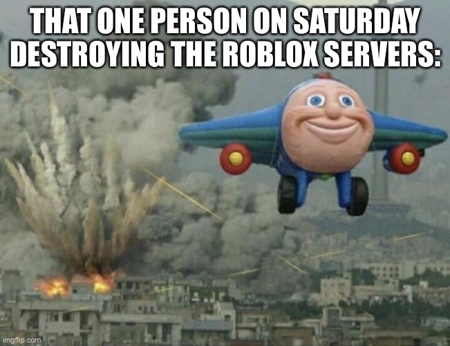 Plane flying from explosions | THAT ONE PERSON ON SATURDAY DESTROYING THE ROBLOX SERVERS: | image tagged in plane flying from explosions | made w/ Imgflip meme maker