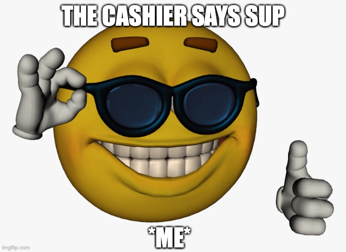 Cool guy emoji | THE CASHIER SAYS SUP; *ME* | image tagged in cool guy emoji | made w/ Imgflip meme maker