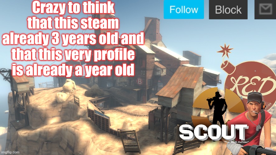 scouts 4 announcement temp | Crazy to think that this steam already 3 years old and that this very profile is already a year old | image tagged in scouts 4 announcement temp | made w/ Imgflip meme maker