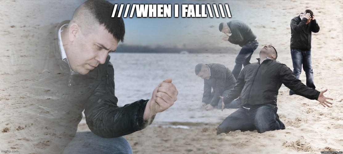 Guy with sand in the hands of despair | ////WHEN I FALL\\\\ | image tagged in guy with sand in the hands of despair | made w/ Imgflip meme maker