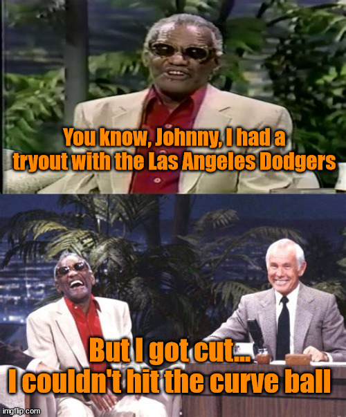 You know, Johnny, I had a tryout with the Las Angeles Dodgers; But I got cut...
I couldn't hit the curve ball | image tagged in ray charles,johnny carson,baseball | made w/ Imgflip meme maker