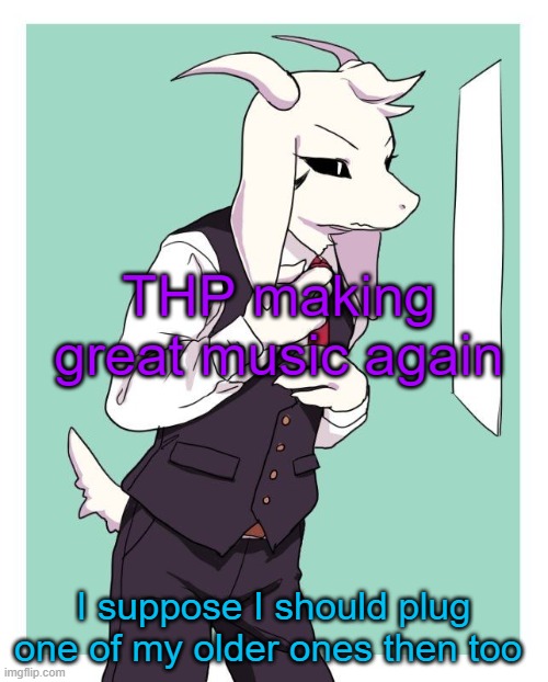 the comment | THP making great music again; I suppose I should plug one of my older ones then too | image tagged in asriel in a suit | made w/ Imgflip meme maker