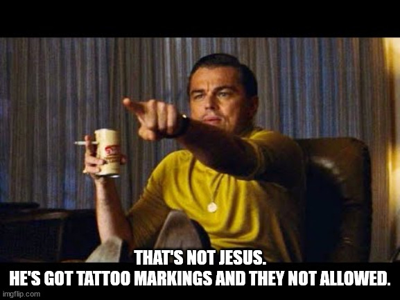 Leonardo Dicaprio pointing | THAT'S NOT JESUS.
HE'S GOT TATTOO MARKINGS AND THEY NOT ALLOWED. | image tagged in leonardo dicaprio pointing | made w/ Imgflip meme maker