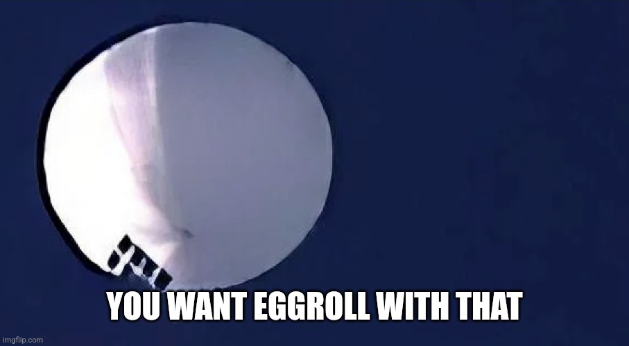 Chinese Spy Balloon | YOU WANT EGGROLL WITH THAT | image tagged in chinese spy balloon | made w/ Imgflip meme maker