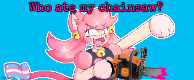 Who ate my chainsaw? | made w/ Imgflip meme maker