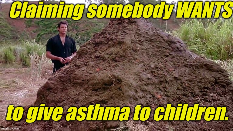 Big pile of bullshit | Claiming somebody WANTS to give asthma to children. | image tagged in big pile of bullshit | made w/ Imgflip meme maker