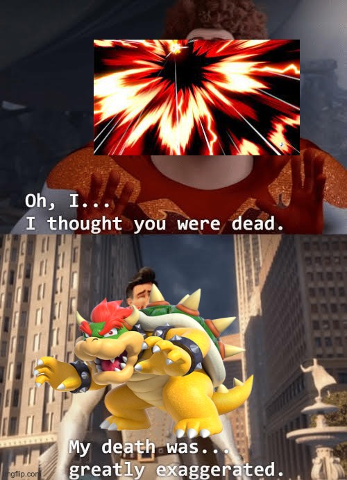 Bowser's Death was exaggerated | image tagged in my death was greatly exaggerated | made w/ Imgflip meme maker