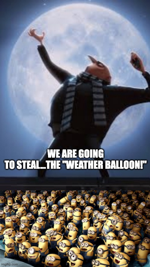 Gru steals the Chinese "weather balloon" | WE ARE GOING TO STEAL...THE "WEATHER BALLOON!" | image tagged in gru moon minion cheering | made w/ Imgflip meme maker