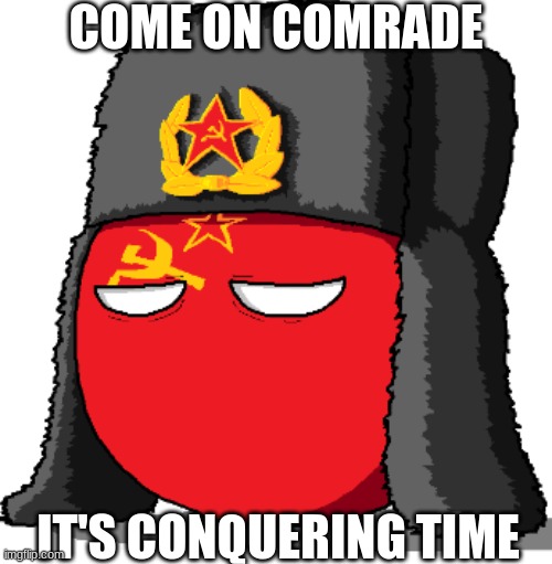 Conquest time | COME ON COMRADE; IT'S CONQUERING TIME | image tagged in motherland,bruh | made w/ Imgflip meme maker