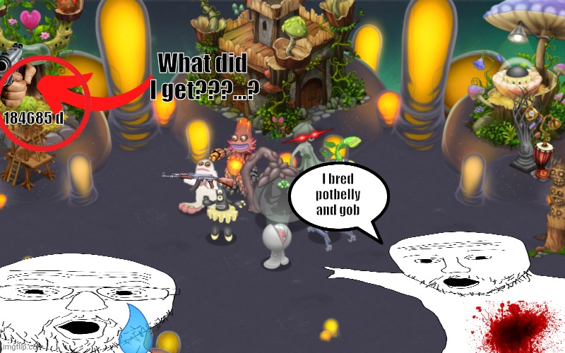Msm creepypastas be like | What did  I get???...? 184685 d; I bred potbelly and gob | image tagged in my singing monsters | made w/ Imgflip meme maker