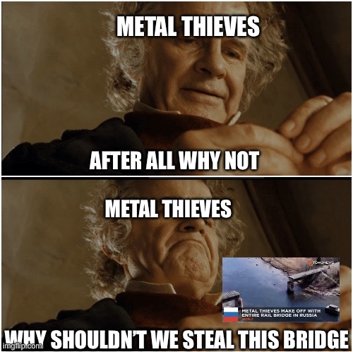 Bilbo - Why shouldn’t I keep it? | METAL THIEVES; AFTER ALL WHY NOT; METAL THIEVES; WHY SHOULDN’T WE STEAL THIS BRIDGE | image tagged in bilbo - why shouldn t i keep it | made w/ Imgflip meme maker