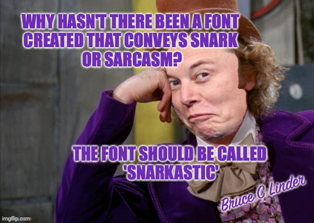 Snarkastic | WHY HASN'T THERE BEEN A FONT 
CREATED THAT CONVEYS SNARK 
OR SARCASM? THE FONT SHOULD BE CALLED
 'SNARKASTIC'; Bruce C Linder | image tagged in font,sarcastic,snark | made w/ Imgflip meme maker
